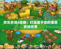 歡樂農(nóng)場2攻略：打造屬于你的理想農(nóng)場世界