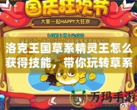 洛克王國(guó)草系精靈王怎么獲得技能，帶你玩轉(zhuǎn)草系精靈的奧秘！