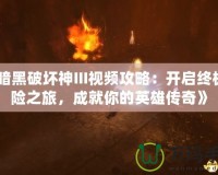 《暗黑破壞神III視頻攻略：開啟終極冒險之旅，成就你的英雄傳奇》