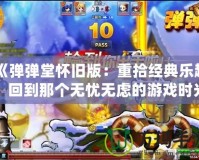 《彈彈堂懷舊版：重拾經(jīng)典樂趣，回到那個無憂無慮的游戲時光》