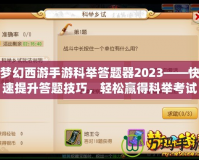 夢(mèng)幻西游手游科舉答題器2023——快速提升答題技巧，輕松贏得科舉考試