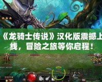 《龍騎士傳說》漢化版震撼上線，冒險(xiǎn)之旅等你啟程！