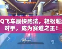 QQ飛車最快跑法，輕松超越對(duì)手，成為賽道之王！