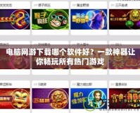 電腦網(wǎng)游下載哪個軟件好？一款神器讓你暢玩所有熱門游戲
