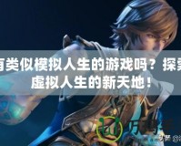 有類似模擬人生的游戲嗎？探索虛擬人生的新天地！