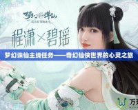 夢幻誅仙主線任務——奇幻仙俠世界的心靈之旅