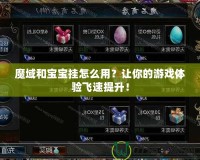 魔域和寶寶掛怎么用？讓你的游戲體驗(yàn)飛速提升！