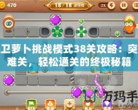 保衛(wèi)蘿卜挑戰(zhàn)模式38關(guān)攻略：突破難關(guān)，輕松通關(guān)的終極秘籍