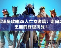 冰冠堡壘攻略25人亡女者篇：走向冰霜王座的終極挑戰(zhàn)！