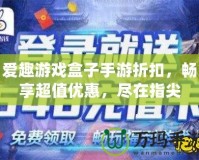 愛趣游戲盒子手游折扣，暢享超值優(yōu)惠，盡在指尖