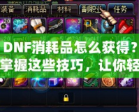 DNF消耗品怎么獲得？掌握這些技巧，讓你輕松收集豐富資源！