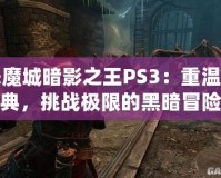 惡魔城暗影之王PS3：重溫經(jīng)典，挑戰(zhàn)極限的黑暗冒險(xiǎn)