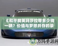 《和平精英瑪莎拉蒂多少錢一輛？價值與夢想并存的豪車探秘》