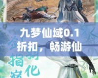 九夢仙域0.1折扣，暢游仙境、開啟你的修仙之旅！
