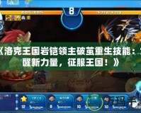 《洛克王國巖鎧領(lǐng)主破繭重生技能：覺醒新力量，征服王國！》
