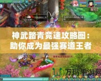神武踏青競(jìng)速攻略圖：助你成為最強(qiáng)賽道王者