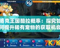 洛克王國(guó)酷拉概率：探究如何提升稀有寵物的獲取機(jī)會(huì)