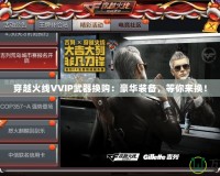 穿越火線VVIP武器換購(gòu)：豪華裝備，等你來(lái)?yè)Q！