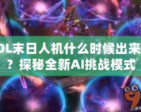 LOL末日人機什么時候出來的？探秘全新AI挑戰(zhàn)模式