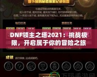 DNF領(lǐng)主之塔2021：挑戰(zhàn)極限，開啟屬于你的冒險之旅！