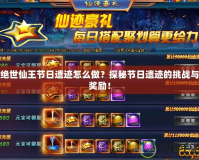 絕世仙王節(jié)日遺跡怎么做？探秘節(jié)日遺跡的挑戰(zhàn)與獎(jiǎng)勵(lì)！