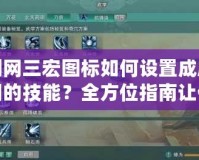 劍網(wǎng)三宏圖標(biāo)如何設(shè)置成唐門的技能？全方位指南讓你輕松掌握！
