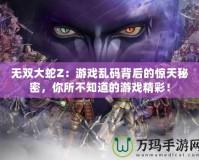 無雙大蛇Z：游戲亂碼背后的驚天秘密，你所不知道的游戲精彩！