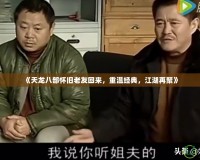 《天龍八部懷舊老友回來，重溫經(jīng)典，江湖再聚》