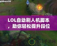 LOL自動刷人機腳本，助你輕松提升段位，暢享游戲樂趣