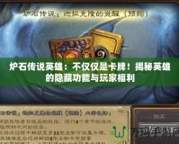 爐石傳說英雄：不僅僅是卡牌！揭秘英雄的隱藏功能與玩家福利