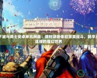 地下城與勇士安卓單機(jī)網(wǎng)盤：隨時(shí)隨地體驗(yàn)激爽戰(zhàn)斗，暢享無縫連接的魔幻世界