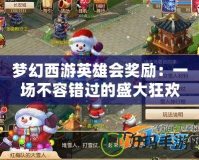 夢幻西游英雄會(huì)獎(jiǎng)勵(lì)：一場不容錯(cuò)過的盛大狂歡！