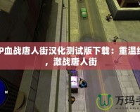 PSP血戰(zhàn)唐人街漢化測試版下載：重溫經(jīng)典，激戰(zhàn)唐人街
