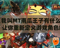 《我叫MT南瓜王子有什么用？讓你重新定義游戲角色的魅力與價值》
