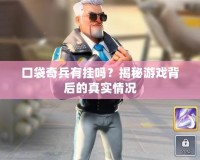 口袋奇兵有掛嗎？揭秘游戲背后的真實(shí)情況