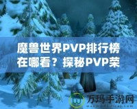 魔獸世界PVP排行榜在哪看？探秘PVP榮耀的捷徑！