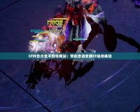 CF外卦大全不封號網(wǎng)站：帶你走進(jìn)全新CF戰(zhàn)場體驗