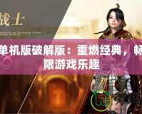 傳奇單機(jī)版破解版：重燃經(jīng)典，暢享無限游戲樂趣