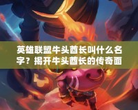 英雄聯(lián)盟牛頭酋長叫什么名字？揭開牛頭酋長的傳奇面紗