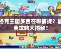 洛克王國多西在哪捕捉？最全攻略大揭秘！
