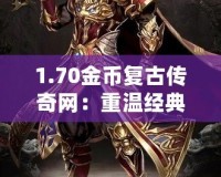 1.70金幣復(fù)古傳奇網(wǎng)：重溫經(jīng)典，燃起你的戰(zhàn)斗激情！