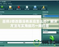 巫師2修改器沒有反應怎么辦？解決方法與實用技巧一網打盡