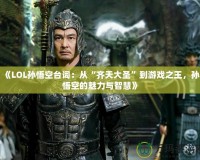 《LOL孫悟空臺(tái)詞：從“齊天大圣”到游戲之王，孫悟空的魅力與智慧》