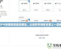 CF卡秒器購買穩(wěn)定網(wǎng)址，讓你的存儲體驗更上一層樓