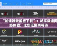 “加速器破解版下載”：暢享極速網(wǎng)絡體驗，讓您無需再等待