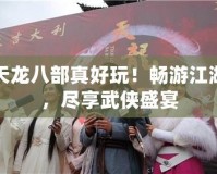 天龍八部真好玩！暢游江湖，盡享武俠盛宴