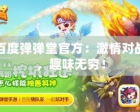 百度彈彈堂官方：激情對(duì)戰(zhàn)，趣味無窮！