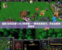 魔獸3冰封王座1.28.2修改器——釋放無限潛力，開啟全新游戲體驗(yàn)