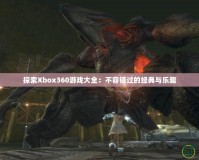 探索Xbox360游戲大全：不容錯過的經(jīng)典與樂趣