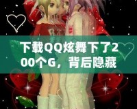 下載QQ炫舞下了200個(gè)G，背后隱藏的秘密你知道嗎？
